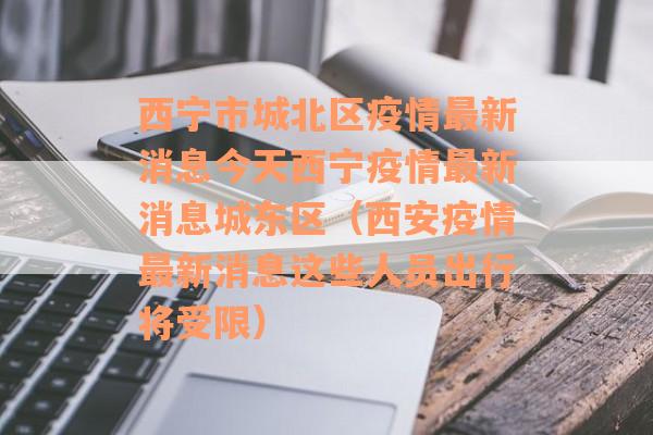 西宁市城北区疫情最新消息今天西宁疫情最新消息城东区（西安疫情最新消息这些人员出行将受限）