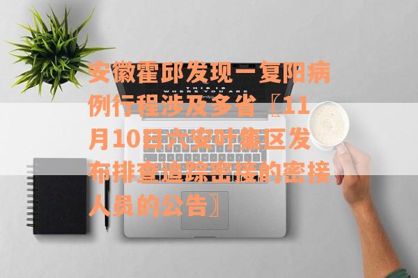 安徽霍邱发现一复阳病例行程涉及多省〖11月10日六安叶集区发布排查追踪密接的密接人员的公告〗