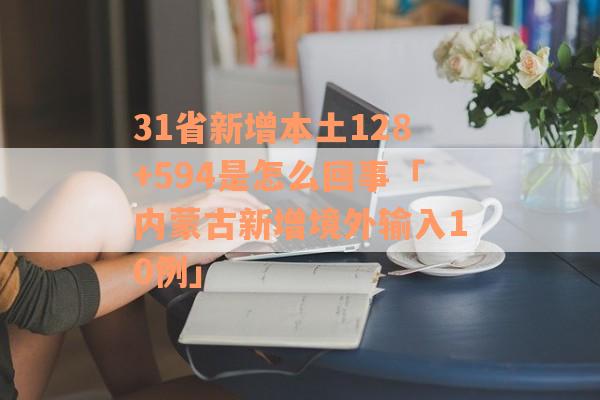 31省新增本土128+594是怎么回事「内蒙古新增境外输入10例」