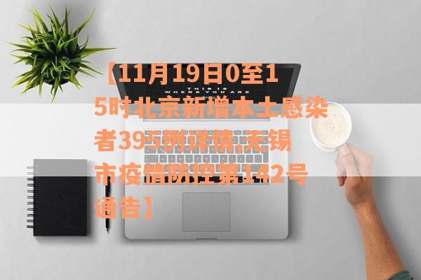 【11月19日0至15时北京新增本土感染者395例详情,无锡市疫情防控第142号通告】