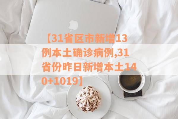 【31省区市新增13例本土确诊病例,31省份昨日新增本土140+1019】
