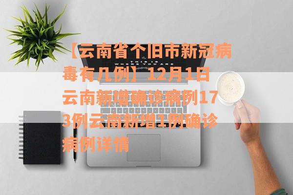 【云南省个旧市新冠病毒有几例】12月1日云南新增确诊病例173例云南新增1例确诊病例详情