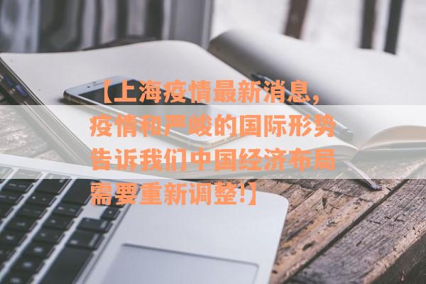 【上海疫情最新消息,疫情和严峻的国际形势告诉我们中国经济布局需要重新调整!】