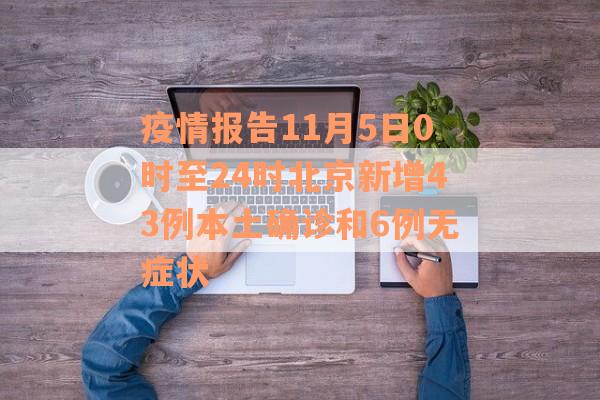 疫情报告11月5日0时至24时北京新增43例本土确诊和6例无症状