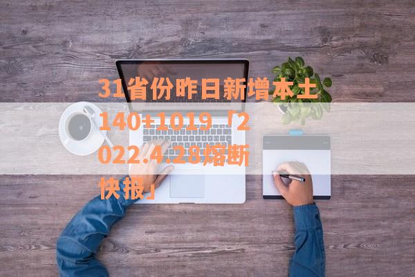 31省份昨日新增本土140+1019「2022.4.28熔断快报」