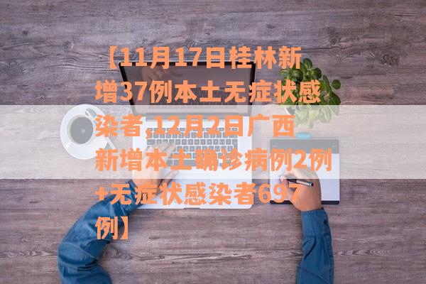 【11月17日桂林新增37例本土无症状感染者,12月2日广西新增本土确诊病例2例+无症状感染者697例】