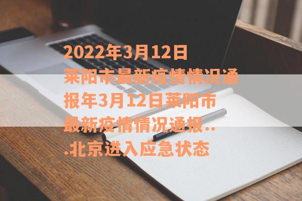 2022年3月12日莱阳市最新疫情情况通报年3月12日莱阳市最新疫情情况通报...北京进入应急状态