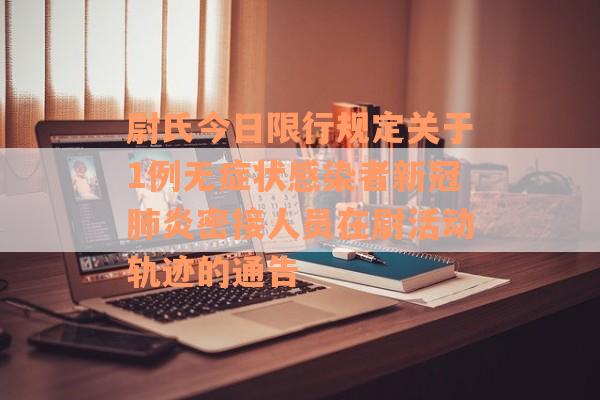 尉氏今日限行规定关于1例无症状感染者新冠肺炎密接人员在尉活动轨迹的通告