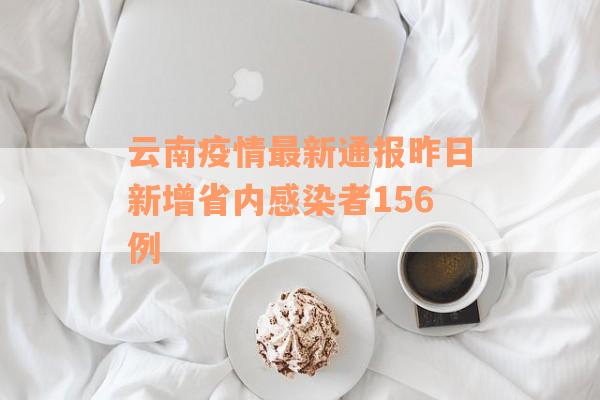 云南疫情最新通报昨日新增省内感染者156例