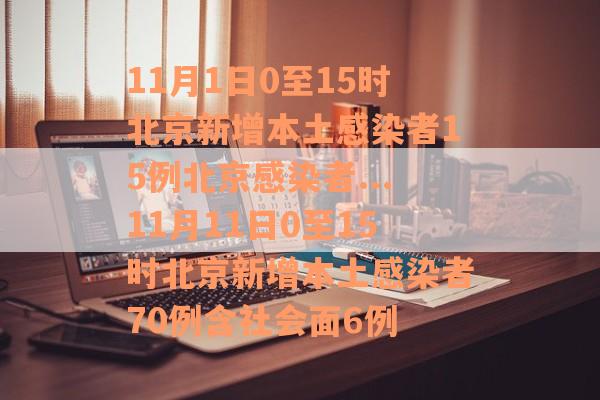 11月1日0至15时北京新增本土感染者15例北京感染者...11月11日0至15时北京新增本土感染者70例含社会面6例