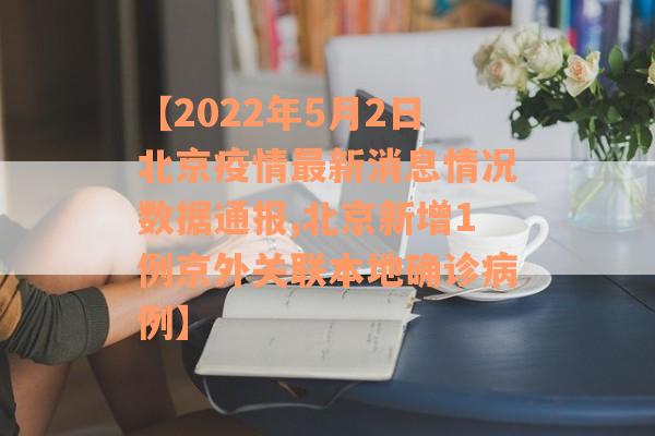 【2022年5月2日北京疫情最新消息情况数据通报,北京新增1例京外关联本地确诊病例】