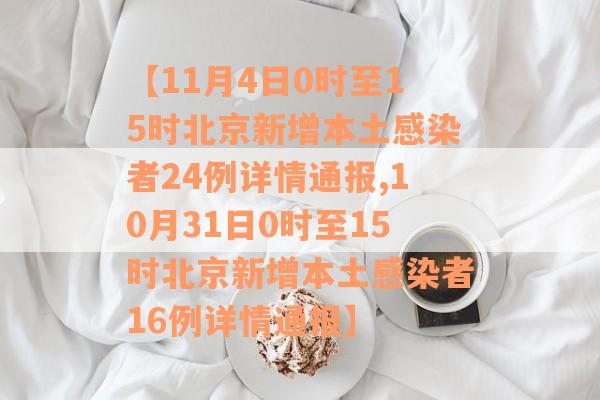【11月4日0时至15时北京新增本土感染者24例详情通报,10月31日0时至15时北京新增本土感染者16例详情通报】