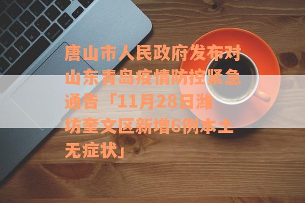 唐山市人民政府发布对山东青岛疫情防控紧急通告「11月28日潍坊奎文区新增6例本土无症状」