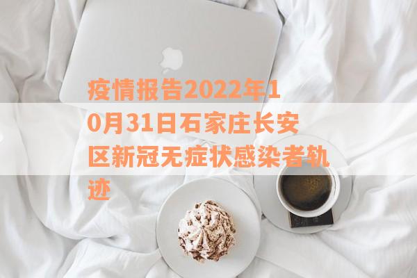 疫情报告2022年10月31日石家庄长安区新冠无症状感染者轨迹