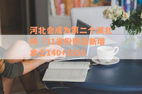 河北会成为第二个湖北吗「31省份昨日新增本土140+1019」