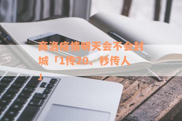 商洛疫情明天会不会封城「1传20、秒传人」