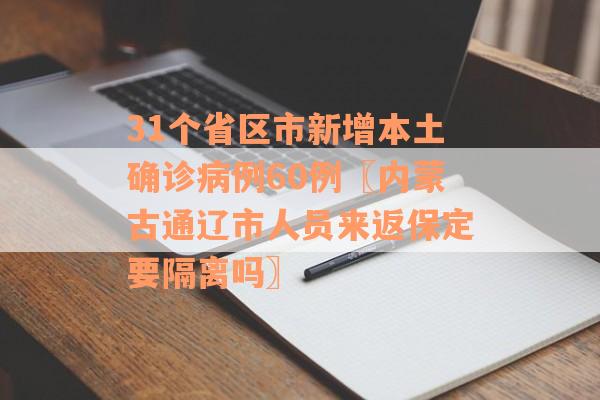31个省区市新增本土确诊病例60例〖内蒙古通辽市人员来返保定要隔离吗〗