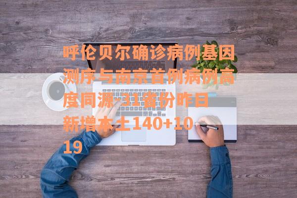 呼伦贝尔确诊病例基因测序与南京首例病例高度同源-31省份昨日新增本土140+1019