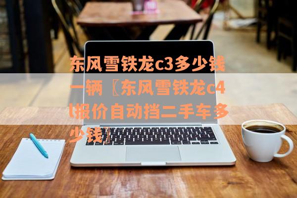东风雪铁龙c3多少钱一辆〖东风雪铁龙c4l报价自动挡二手车多少钱〗
