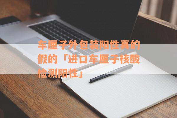 车厘子外包装阳性真的假的「进口车厘子核酸检测阳性」
