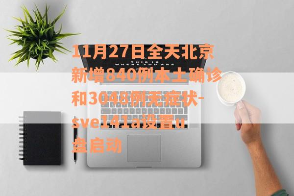11月27日全天北京新增840例本土确诊和3048例无症状-sve141a设置u盘启动