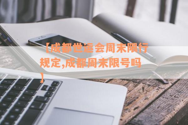 【成都世运会周末限行规定,成都周末限号吗】
