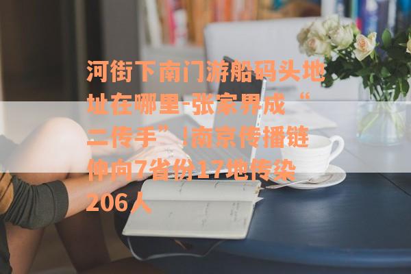 河街下南门游船码头地址在哪里-张家界成“二传手”!南京传播链伸向7省份17地传染206人