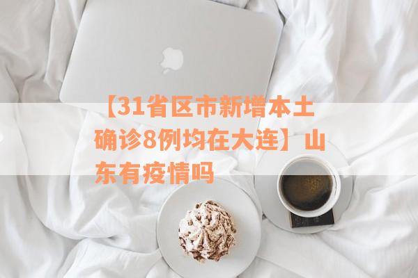 【31省区市新增本土确诊8例均在大连】山东有疫情吗