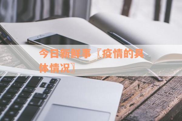 今日新鲜事〖疫情的具体情况〗