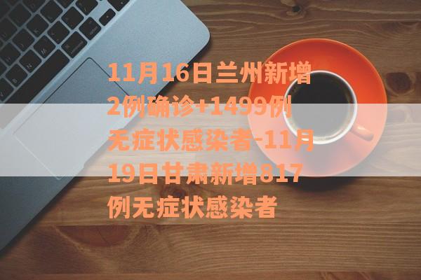 11月16日兰州新增2例确诊+1499例无症状感染者-11月19日甘肃新增817例无症状感染者