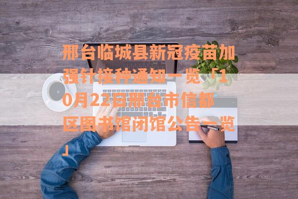 邢台临城县新冠疫苗加强针接种通知一览「10月22日邢台市信都区图书馆闭馆公告一览」