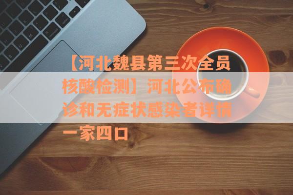 【河北魏县第三次全员核酸检测】河北公布确诊和无症状感染者详情一家四口