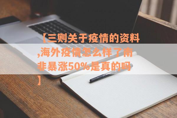【三则关于疫情的资料,海外疫情怎么样了南非暴涨50%是真的吗】