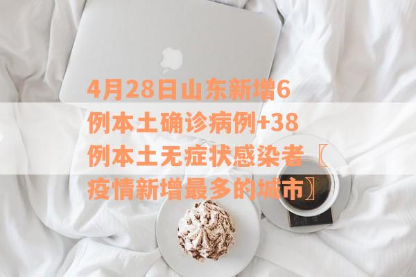 4月28日山东新增6例本土确诊病例+38例本土无症状感染者〖疫情新增最多的城市〗