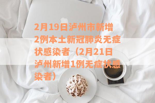 2月19日泸州市新增2例本土新冠肺炎无症状感染者（2月21日泸州新增1例无症状感染者）