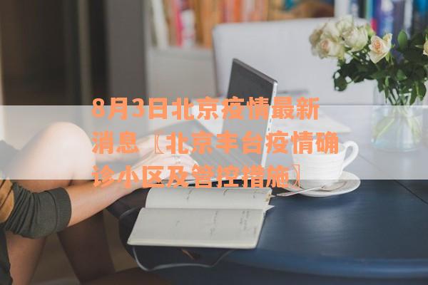 8月3日北京疫情最新消息〖北京丰台疫情确诊小区及管控措施〗