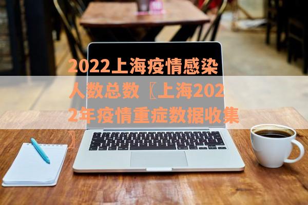 2022上海疫情感染人数总数〖上海2022年疫情重症数据收集〗