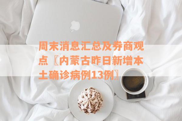 周末消息汇总及券商观点〖内蒙古昨日新增本土确诊病例13例〗