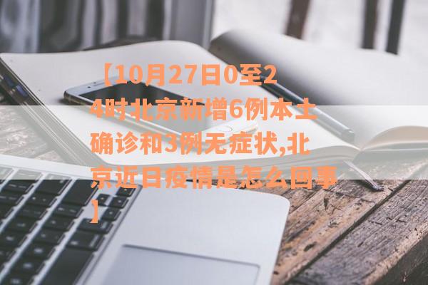 【10月27日0至24时北京新增6例本土确诊和3例无症状,北京近日疫情是怎么回事】