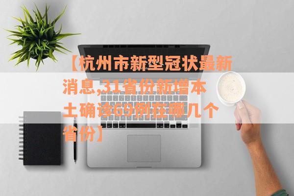 【杭州市新型冠状最新消息,31省份新增本土确诊69例在哪几个省份】