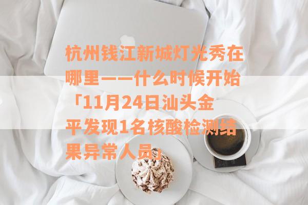 杭州钱江新城灯光秀在哪里——什么时候开始「11月24日汕头金平发现1名核酸检测结果异常人员」