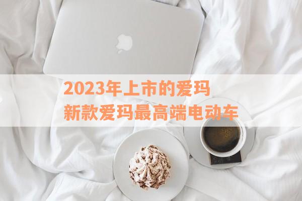 2023年上市的爱玛新款爱玛最高端电动车