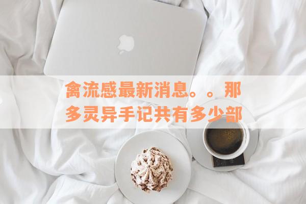 禽流感最新消息。。那多灵异手记共有多少部
