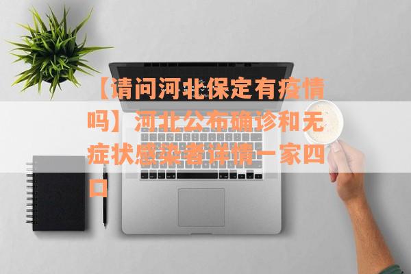 【请问河北保定有疫情吗】河北公布确诊和无症状感染者详情一家四口