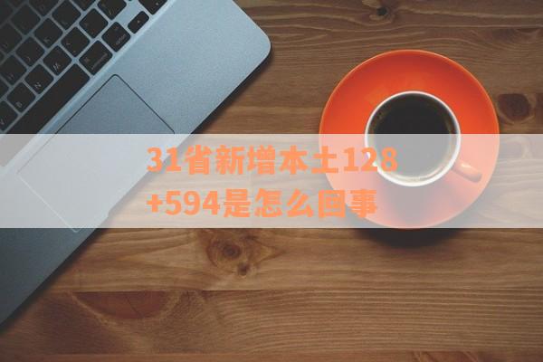 31省新增本土128+594是怎么回事