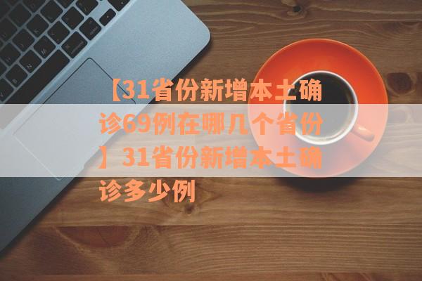 【31省份新增本土确诊69例在哪几个省份】31省份新增本土确诊多少例