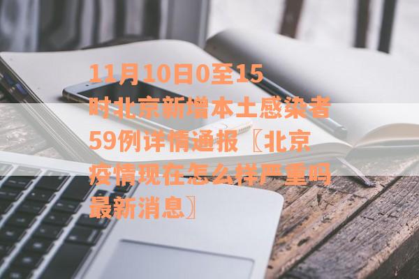 11月10日0至15时北京新增本土感染者59例详情通报〖北京疫情现在怎么样严重吗最新消息〗