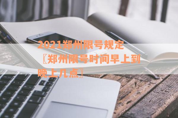 2021郑州限号规定〖郑州限号时间早上到晚上几点〗