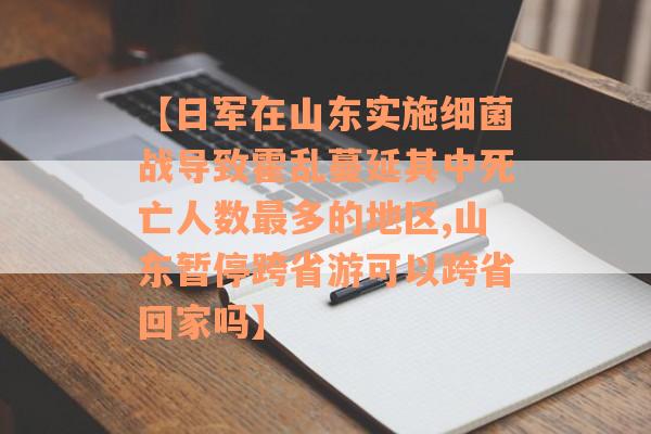 【日军在山东实施细菌战导致霍乱蔓延其中死亡人数最多的地区,山东暂停跨省游可以跨省回家吗】