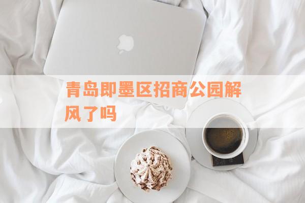 青岛即墨区招商公园解风了吗